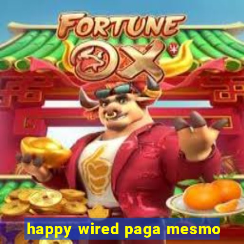 happy wired paga mesmo